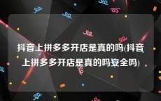 抖音上拼多多开店是真的吗(抖音上拼多多开店是真的吗安全吗)
