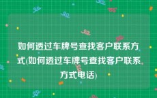 如何透过车牌号查找客户联系方式(如何透过车牌号查找客户联系方式电话)