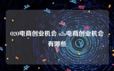 O2O电商创业机会 o2o电商创业机会有哪些