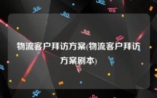 物流客户拜访方案(物流客户拜访方案剧本)