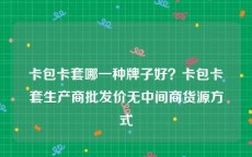 卡包卡套哪一种牌子好？卡包卡套生产商批发价无中间商货源方式