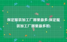 保定服装加工厂哪里最多(保定服装加工厂哪里最多的)