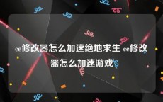 ce修改器怎么加速绝地求生 ce修改器怎么加速游戏