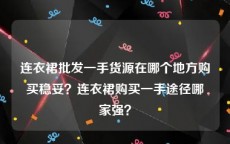 连衣裙批发一手货源在哪个地方购买稳妥？连衣裙购买一手途径哪家强？