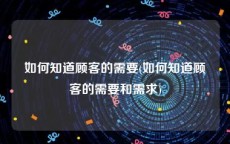 如何知道顾客的需要(如何知道顾客的需要和需求)