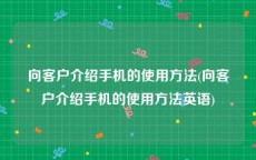 向客户介绍手机的使用方法(向客户介绍手机的使用方法英语)