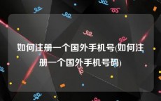如何注册一个国外手机号(如何注册一个国外手机号码)