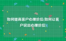 如何提高客户心理价位(如何让客户说出心理价位)
