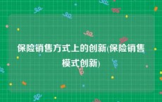 保险销售方式上的创新(保险销售模式创新)