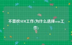 不喜欢SEM工作(为什么选择sem工作)