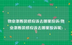 物业垄断装修应该去哪里投诉(物业垄断装修应该去哪里投诉呢)