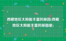 西藏地区太阳能丰富的原因(西藏地区太阳能丰富的原因是)