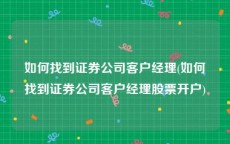 如何找到证券公司客户经理(如何找到证券公司客户经理股票开户)