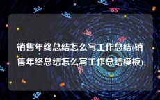 销售年终总结怎么写工作总结(销售年终总结怎么写工作总结模板)
