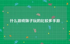 什么游戏妹子玩的比较多手游