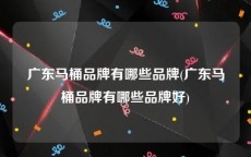 广东马桶品牌有哪些品牌(广东马桶品牌有哪些品牌好)