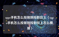 oppo手机怎么投屏到投影仪上〈oppo手机怎么投屏到投影仪上怎么横屏〉