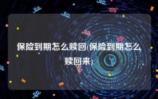保险到期怎么赎回(保险到期怎么赎回来)