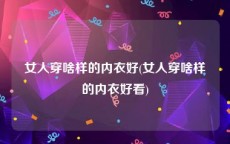 女人穿啥样的内衣好(女人穿啥样的内衣好看)