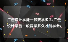 广告设计学徒一般要学多久(广告设计学徒一般要学多久才能学会)