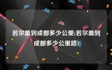 若尔盖到成都多少公里(若尔盖到成都多少公里路)