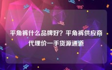 平角裤什么品牌好？平角裤供应商代理价一手货源通道