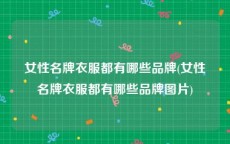 女性名牌衣服都有哪些品牌(女性名牌衣服都有哪些品牌图片)