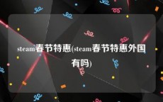 steam春节特惠(steam春节特惠外国有吗)