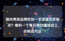 国内男装品牌折扣一手货源怎样购买？爆料一个黄石男女服装员工价购货方法
