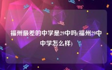 福州最差的中学是29中吗(福州29中中学怎么样)