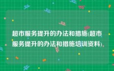 超市服务提升的办法和措施(超市服务提升的办法和措施培训资料)