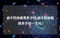 卤大妈加盟费多少钱(卤大妈加盟费多少钱一个月)