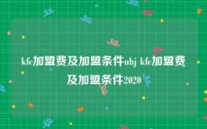 kfc加盟费及加盟条件uhj kfc加盟费及加盟条件2020