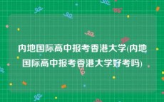 内地国际高中报考香港大学(内地国际高中报考香港大学好考吗)