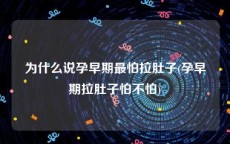 为什么说孕早期最怕拉肚子(孕早期拉肚子怕不怕)