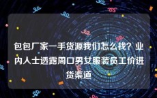 包包厂家一手货源我们怎么找？业内人士透露周口男女服装员工价进货渠道