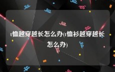 t恤越穿越长怎么办(t恤衫越穿越长怎么办)