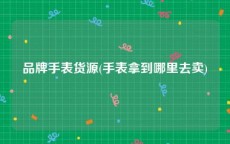 品牌手表货源(手表拿到哪里去卖)
