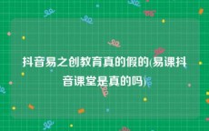 抖音易之创教育真的假的(易课抖音课堂是真的吗)