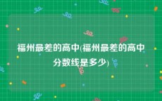 福州最差的高中(福州最差的高中分数线是多少)