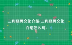 三利品牌文化介绍(三利品牌文化介绍怎么写)