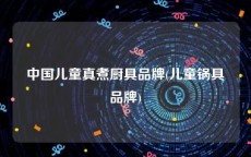 中国儿童真煮厨具品牌(儿童锅具品牌)