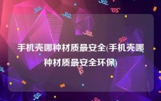 手机壳哪种材质最安全(手机壳哪种材质最安全环保)