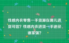 性感内衣零售一手货源在哪儿进货可信？性感内衣进货一手途径谁家强？
