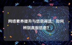 网络素养提升与信息筛选：如何辨别真假信息？