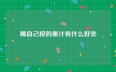 喝自己榨的果汁有什么好处
