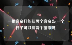一根窗帘杆能挂两个窗帘么(一个杆子可以挂两个窗帘吗)