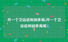 开一个卫浴店利润多高(开一个卫浴店利润多高呢)
