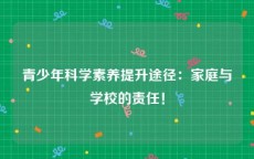 青少年科学素养提升途径：家庭与学校的责任！