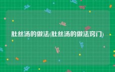 肚丝汤的做法(肚丝汤的做法窍门)